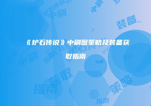 《炉石传说》中刷图策略及装备获取指南
