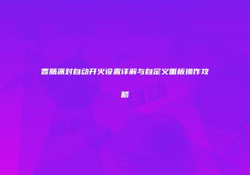 香肠派对自动开火设置详解与自定义面板操作攻略