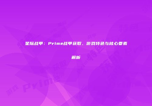 星际战甲：Prime战甲获取、游戏特色与核心要素解析
