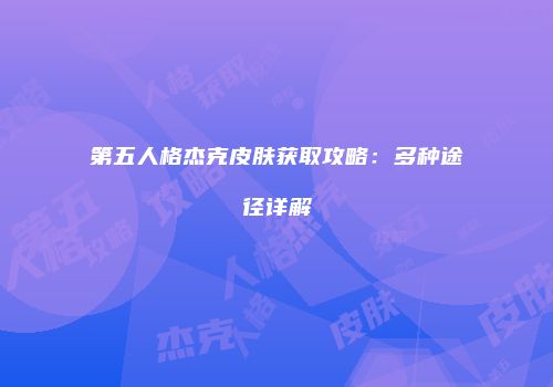 第五人格杰克皮肤获取攻略：多种途径详解
