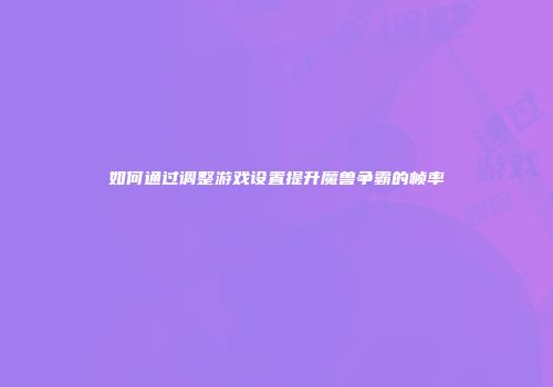 如何通过调整游戏设置提升魔兽争霸的帧率