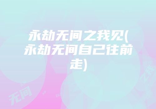 永劫无间之我见(永劫无间自己往前走)