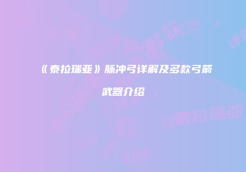 《泰拉瑞亚》脉冲弓详解及多款弓箭武器介绍