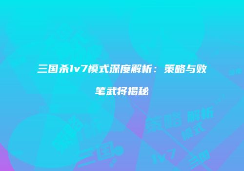 三国杀1v7模式深度解析：策略与败笔武将揭秘