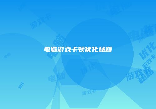 电脑游戏卡顿优化秘籍