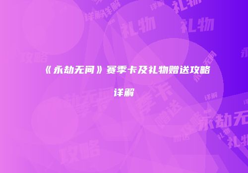 《永劫无间》赛季卡及礼物赠送攻略详解