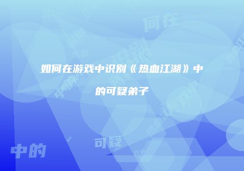 如何在游戏中识别《热血江湖》中的可疑弟子