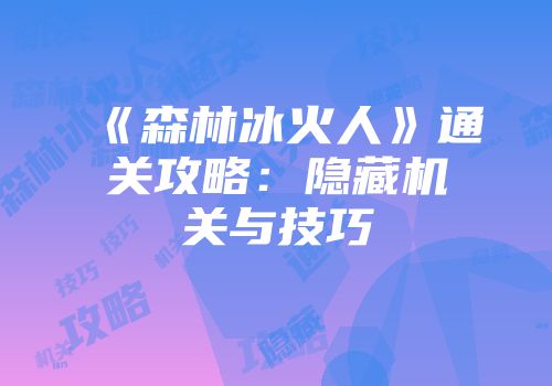 《森林冰火人》通关攻略：隐藏机关与技巧