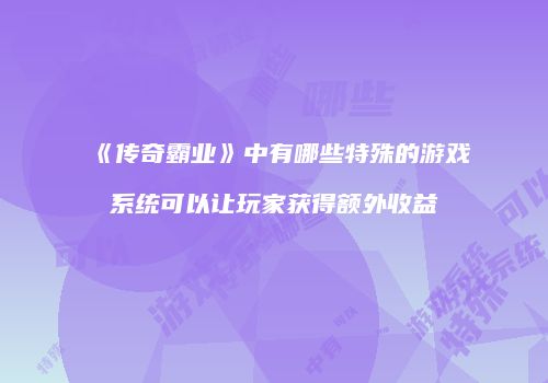 《传奇霸业》中有哪些特殊的游戏系统可以让玩家获得额外收益
