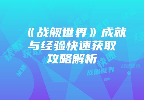 《战舰世界》成就与经验快速获取攻略解析