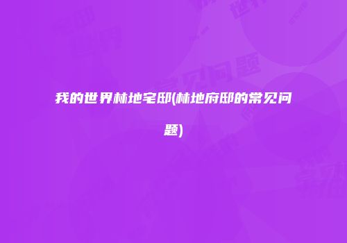 我的世界林地宅邸(林地府邸的常见问题)