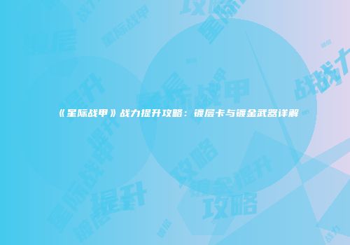 《星际战甲》战力提升攻略：镀层卡与镀金武器详解