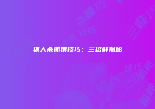 狼人杀抓狼技巧：三招鲜揭秘