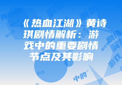 《热血江湖》黄诗琪剧情解析：游戏中的重要剧情节点及其影响