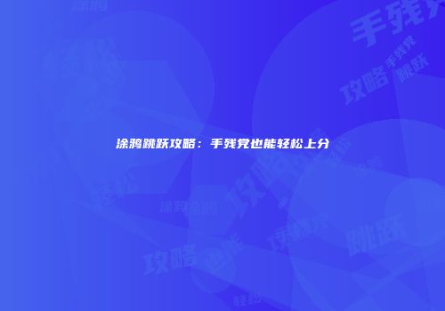 涂鸦跳跃攻略：手残党也能轻松上分