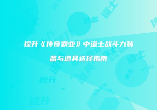 提升《传奇霸业》中道士战斗力装备与道具选择指南