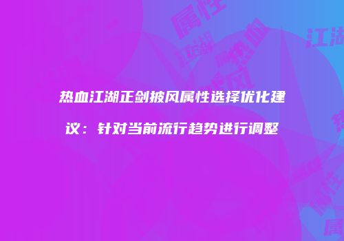 热血江湖正剑披风属性选择优化建议：针对当前流行趋势进行调整