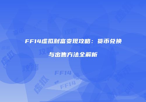 FF14虚拟财富变现攻略：货币兑换与出售方法全解析