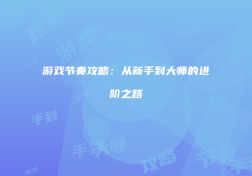 游戏节奏攻略：从新手到大师的进阶之路