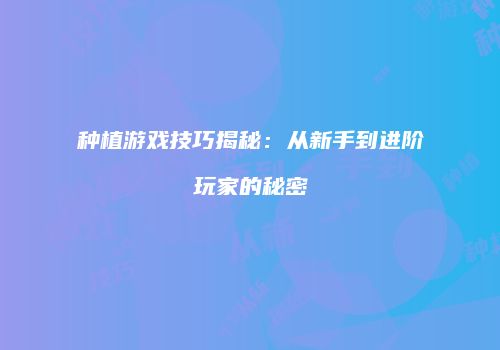 种植游戏技巧揭秘：从新手到进阶玩家的秘密
