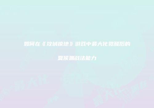 如何在《攻城掠地》游戏中最大化觉醒后的夏侯渊战法能力