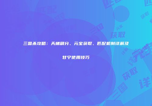 三国杀攻略：天梯刷分、元宝获取、匹配机制详解及甘宁使用技巧