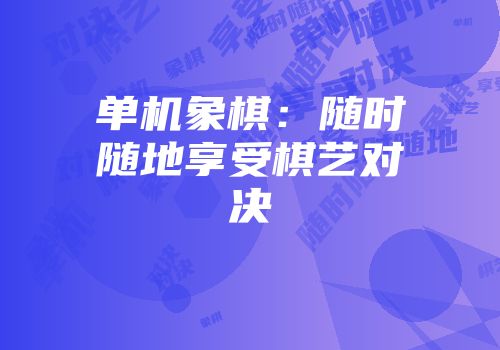 单机象棋：随时随地享受棋艺对决