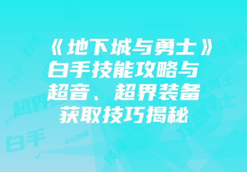 《地下城与勇士》白手技能攻略与超音、超界装备获取技巧揭秘