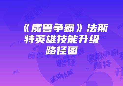 《魔兽争霸》法斯特英雄技能升级路径图