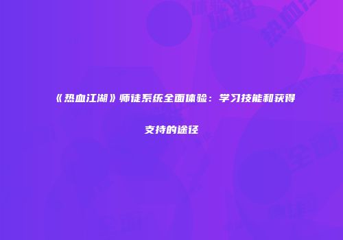 《热血江湖》师徒系统全面体验:学习技能和获得支持的途径