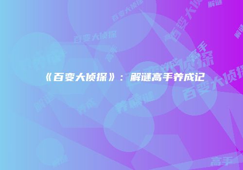 《百变大侦探》：解谜高手养成记