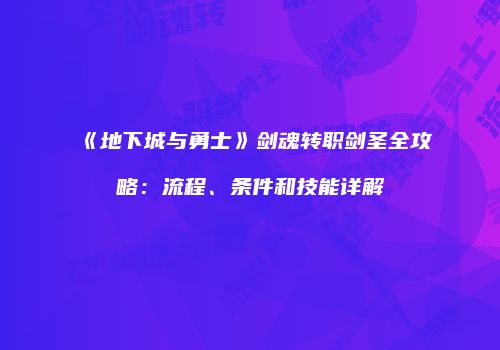 《地下城与勇士》剑魂转职剑圣全攻略：流程、条件和技能详解