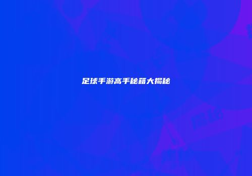足球手游高手秘籍大揭秘