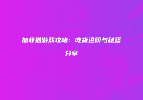 加菲猫游戏攻略：吃货进阶与秘籍分享