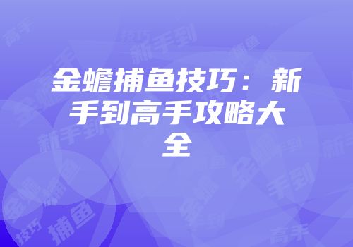 金蟾捕鱼技巧：新手到高手攻略大全
