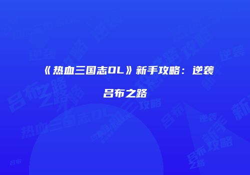《热血三国志OL》新手攻略：逆袭吕布之路
