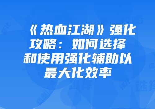 《热血江湖》强化攻略：如何选择和使用强化辅助以最大化效率