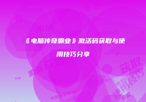 《电脑传奇霸业》激活码获取与使用技巧分享
