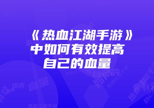 《热血江湖手游》中如何有效提高自己的血量