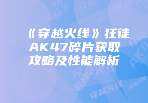 《穿越火线》狂徒AK47碎片获取攻略及性能解析