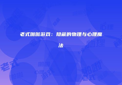 老式啪啦游戏：隐藏的物理与心理魔法
