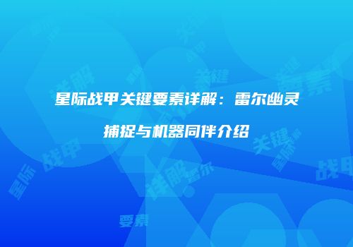 星际战甲关键要素详解：雷尔幽灵捕捉与机器同伴介绍