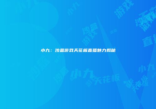 小九：沙盒游戏天花板直播魅力揭秘