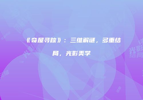 《奇屋寻踪》：三维解谜，多重结局，光影美学