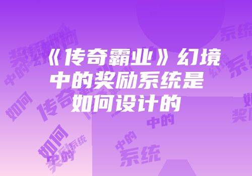 《传奇霸业》幻境中的奖励系统是如何设计的