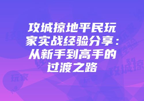 攻城掠地平民玩家实战经验分享:从新手到高手的过渡之路