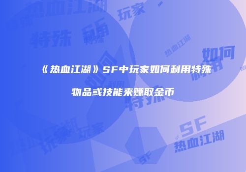 《热血江湖》SF中玩家如何利用特殊物品或技能来赚取金币