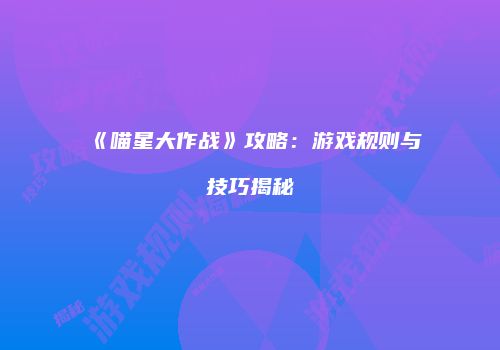 《喵星大作战》攻略：游戏规则与技巧揭秘