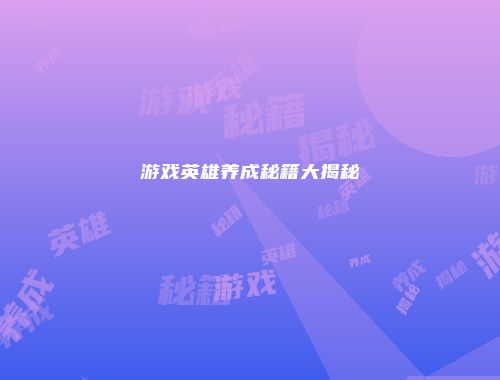 游戏英雄养成秘籍大揭秘