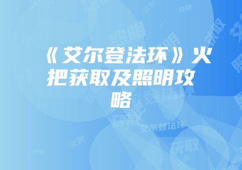 《艾尔登法环》火把获取及照明攻略